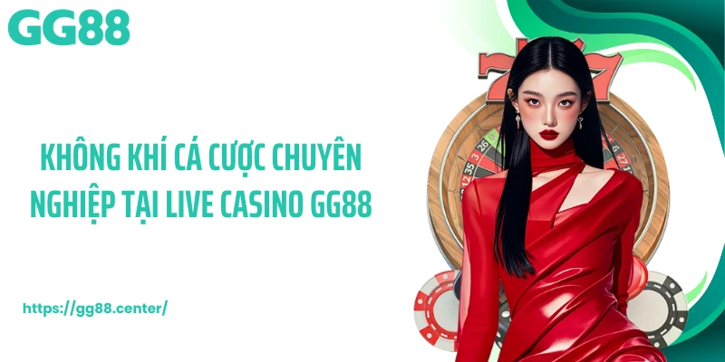 Live Casino GG88 - Không Gian Đối Đầu Hiện Đại, Chuẩn 5 Sao